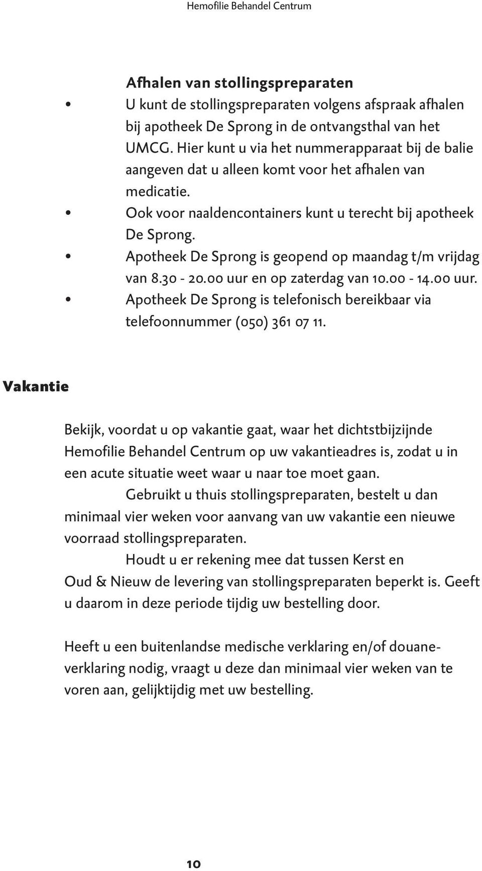 Apotheek De Sprong is geopend op maandag t/m vrijdag van 8.30-20.00 uur en op zaterdag van 10.00-14.00 uur. Apotheek De Sprong is telefonisch bereikbaar via telefoonnummer (050) 361 07 11.