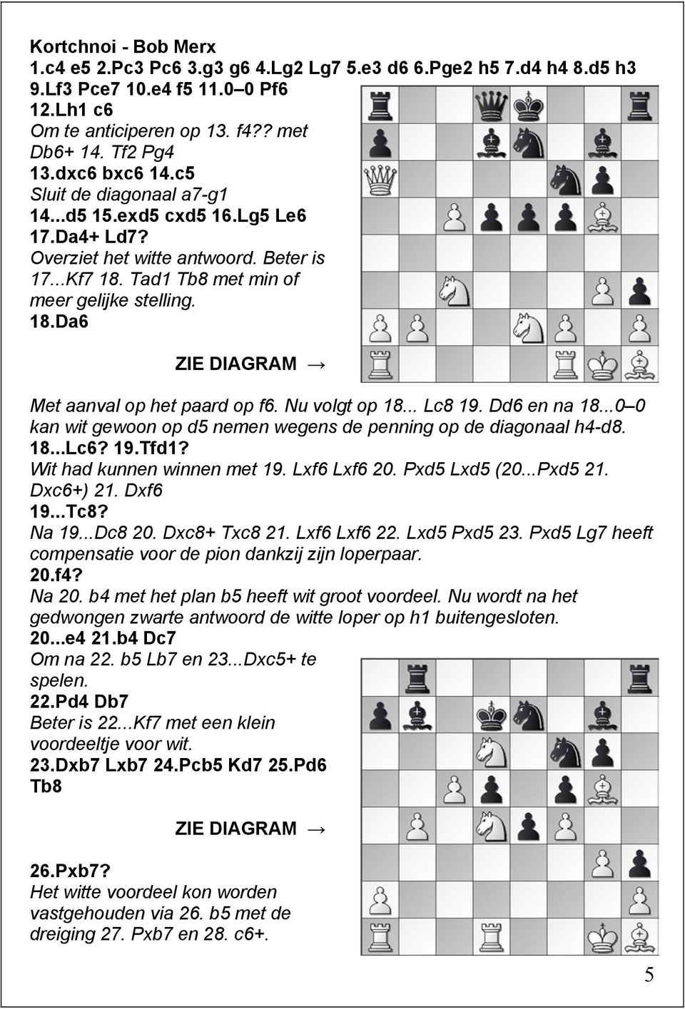 Nu volgt op 18... Lc8 19. Dd6 en na 18...0 0 kan wit gewoon op d5 nemen wegens de penning op de diagonaal h4-d8. 18...Lc6? 19.Tfd1? Wit had kunnen winnen met 19. Lxf6 Lxf6 20. Pxd5 Lxd5 (20...Pxd5 21.