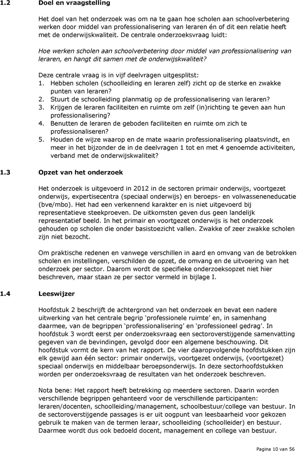 Deze centrale vraag is in vijf deelvragen uitgesplitst: 1. Hebben scholen (schoolleiding en leraren zelf) zicht op de sterke en zwakke punten van leraren? 2.