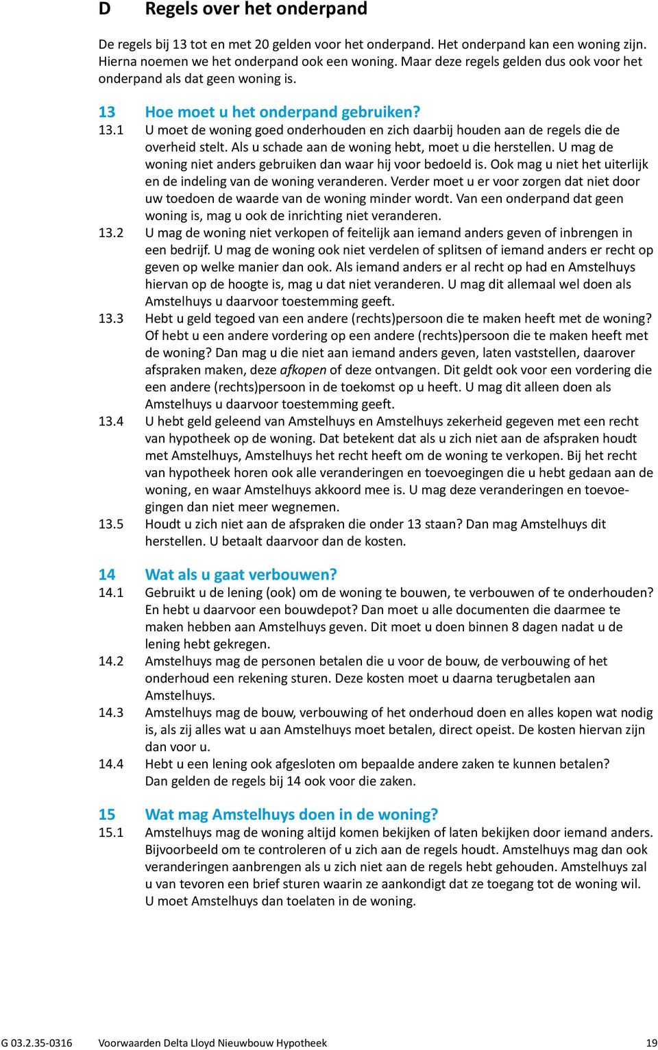 Als u schade aan de woning hebt, moet u die herstellen. U mag de woning niet anders gebruiken dan waar hij voor bedoeld is. Ook mag u niet het uiterlijk en de indeling van de woning veranderen.