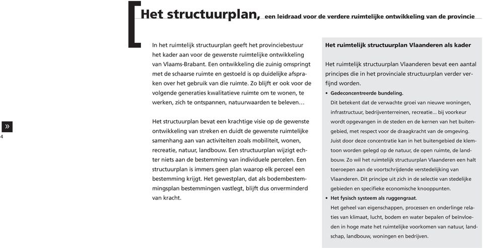 Een ontwikkeling die zuinig omspringt Het ruimtelijk structuurplan Vlaanderen bevat een aantal met de schaarse ruimte en gestoeld is op duidelijke afspraken over het gebruik van die ruimte.
