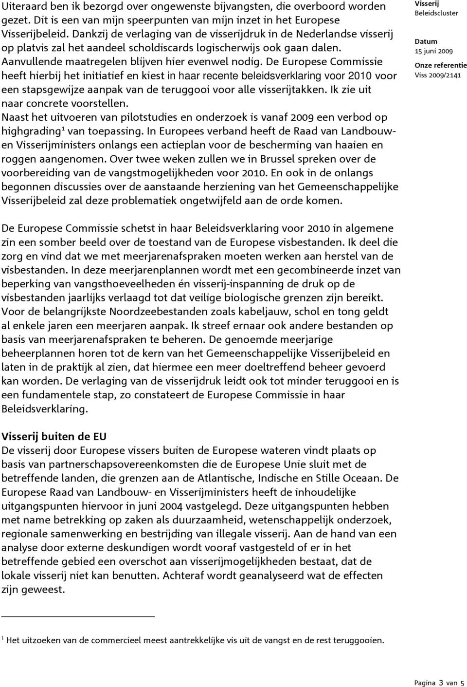 De Europese Commissie heeft hierbij het initiatief en kiest in haar recente beleidsverklaring voor 2010 voor een stapsgewijze aanpak van de teruggooi voor alle visserijtakken.