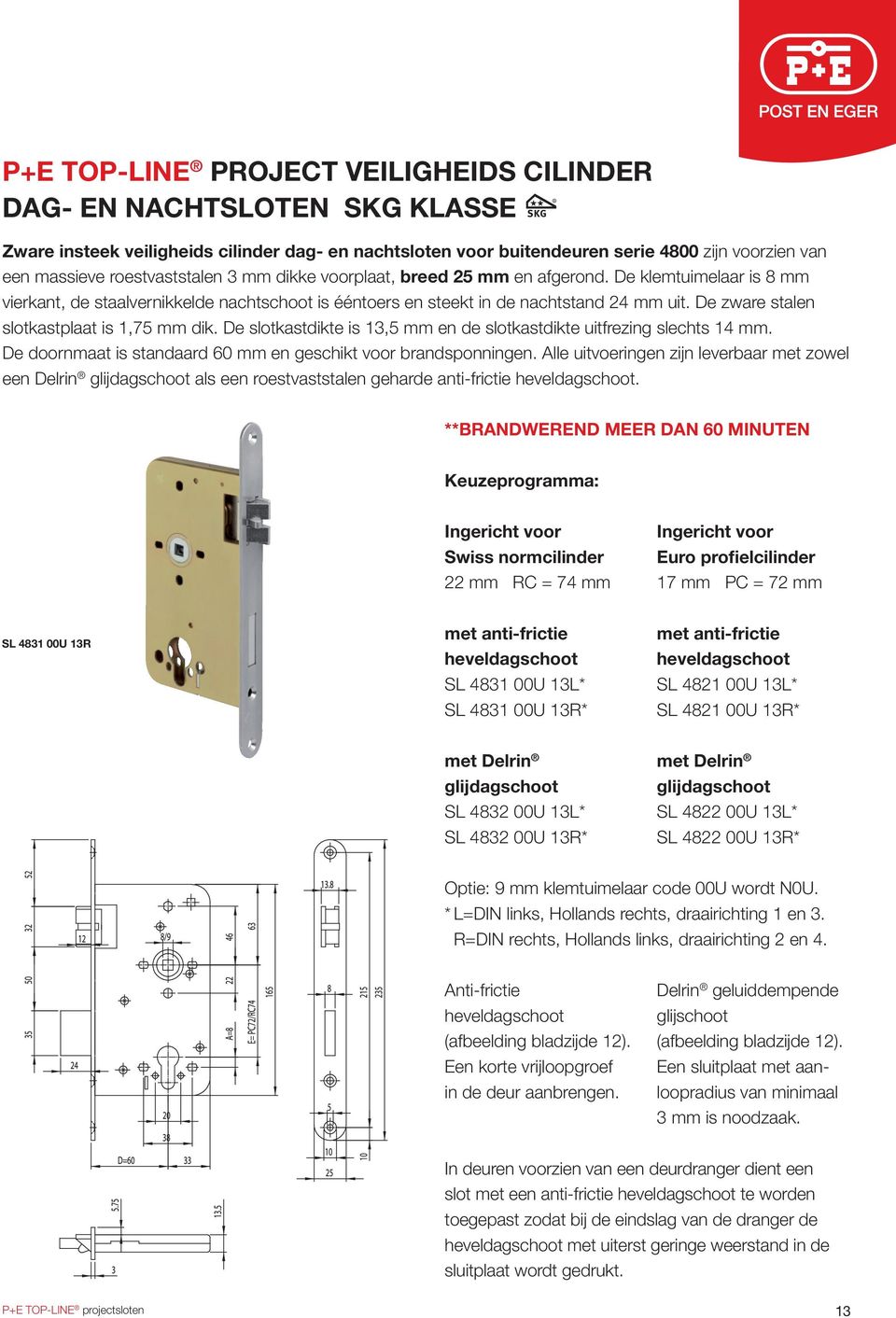 De zware stalen slotkastplaat is 1,75 mm dik. De slotkastdikte is 13,5 mm en de slotkastdikte uitfrezing slechts 14 mm. De doornmaat is standaard 60 mm en geschikt voor brandsponningen.