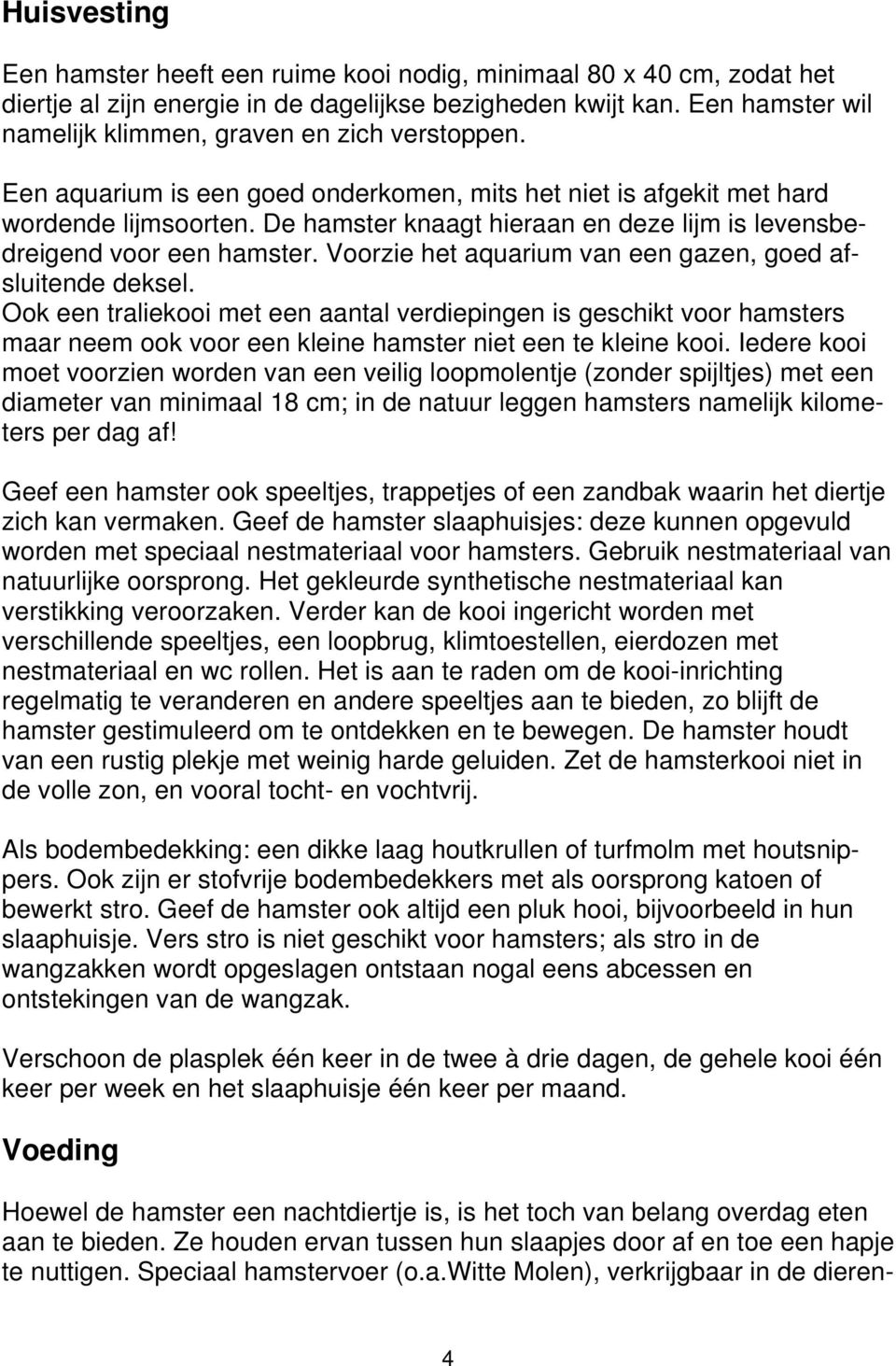 De hamster knaagt hieraan en deze lijm is levensbedreigend voor een hamster. Voorzie het aquarium van een gazen, goed afsluitende deksel.