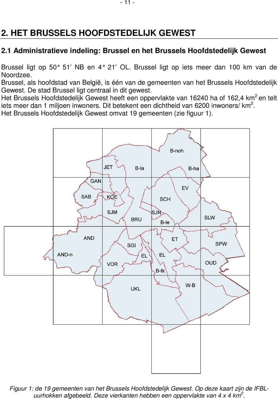 De stad Brussel ligt centraal in dit gewest. Het Brussels Hoofdstedelijk Gewest heeft een oppervlakte van 16240 ha of 162,4 km 2 en telt iets meer dan 1 miljoen inwoners.