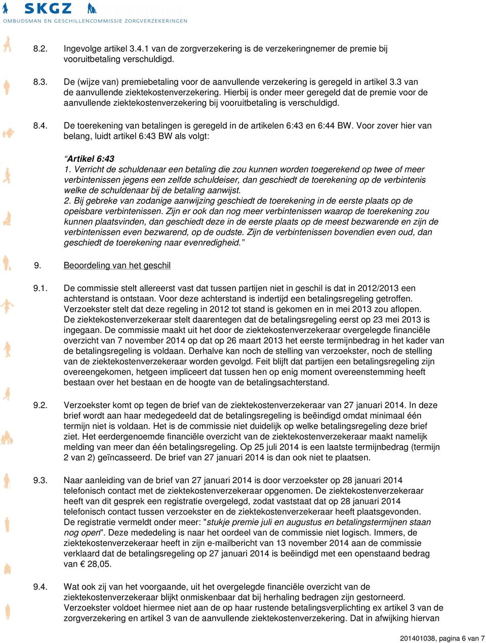 De toerekening van betalingen is geregeld in de artikelen 6:43 en 6:44 BW. Voor zover hier van belang, luidt artikel 6:43 BW als volgt: Artikel 6:43 1.