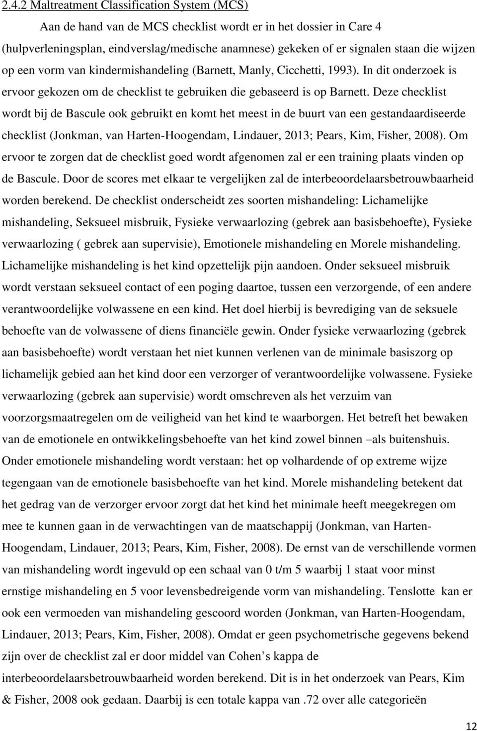 Deze checklist wordt bij de Bascule ook gebruikt en komt het meest in de buurt van een gestandaardiseerde checklist (Jonkman, van Harten-Hoogendam, Lindauer, 2013; Pears, Kim, Fisher, 2008).