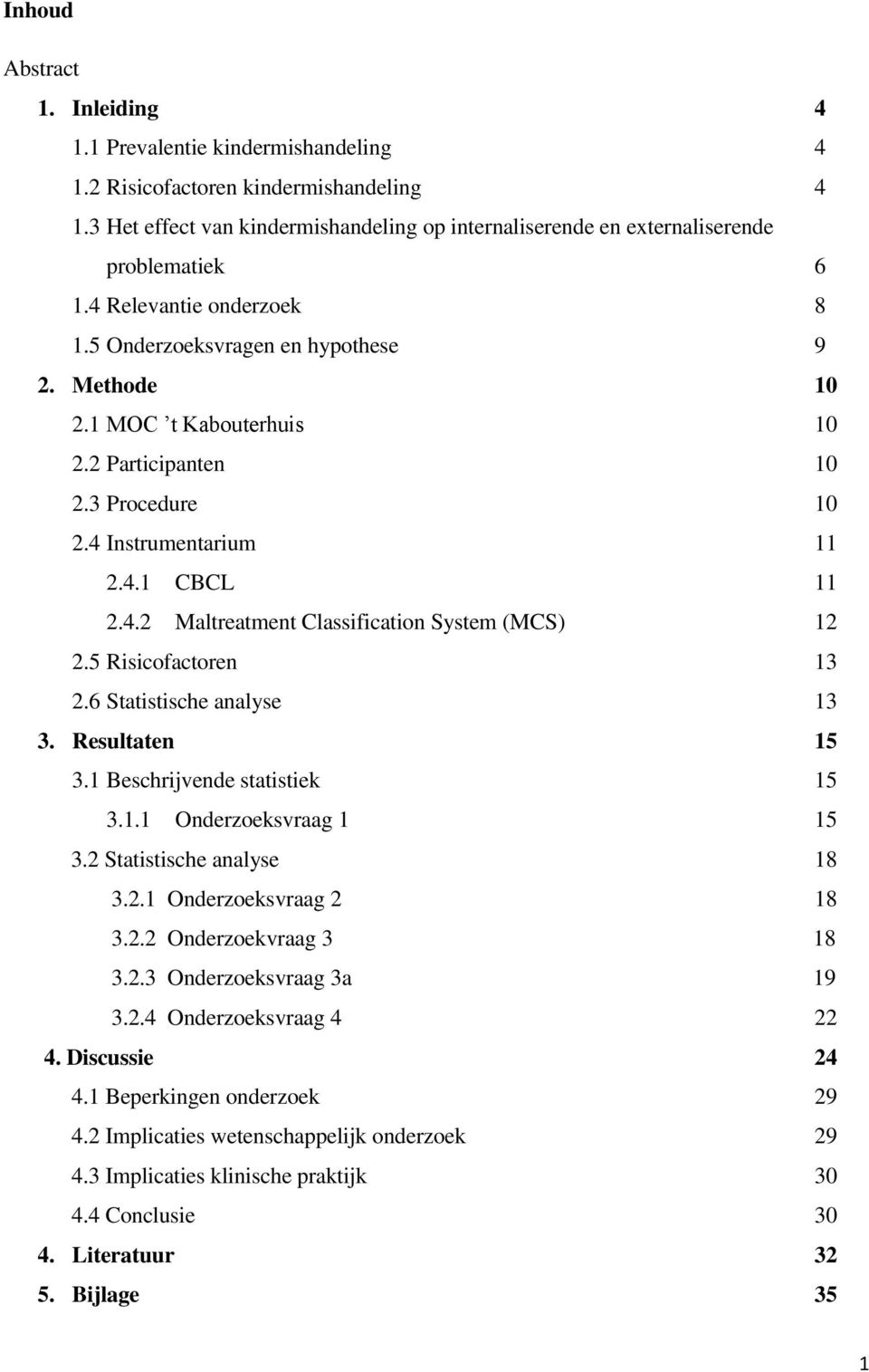 2 Participanten 10 2.3 Procedure 10 2.4 Instrumentarium 11 2.4.1 CBCL 11 2.4.2 Maltreatment Classification System (MCS) 12 2.5 Risicofactoren 13 2.6 Statistische analyse 13 3. Resultaten 15 3.