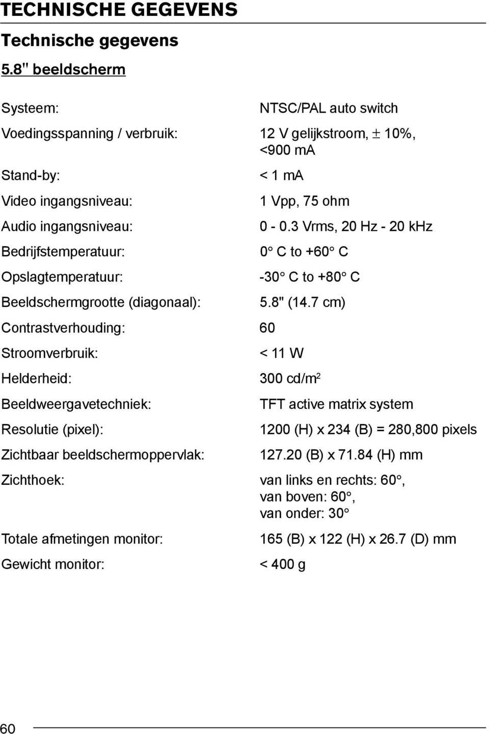 3 Vrms, 20 Hz - 20 khz Bedrijfstemperatuur: 0 C to +60 C Opslagtemperatuur: -30 C to +80 C Beeldschermgrootte (diagonaal): 5.8" (14.