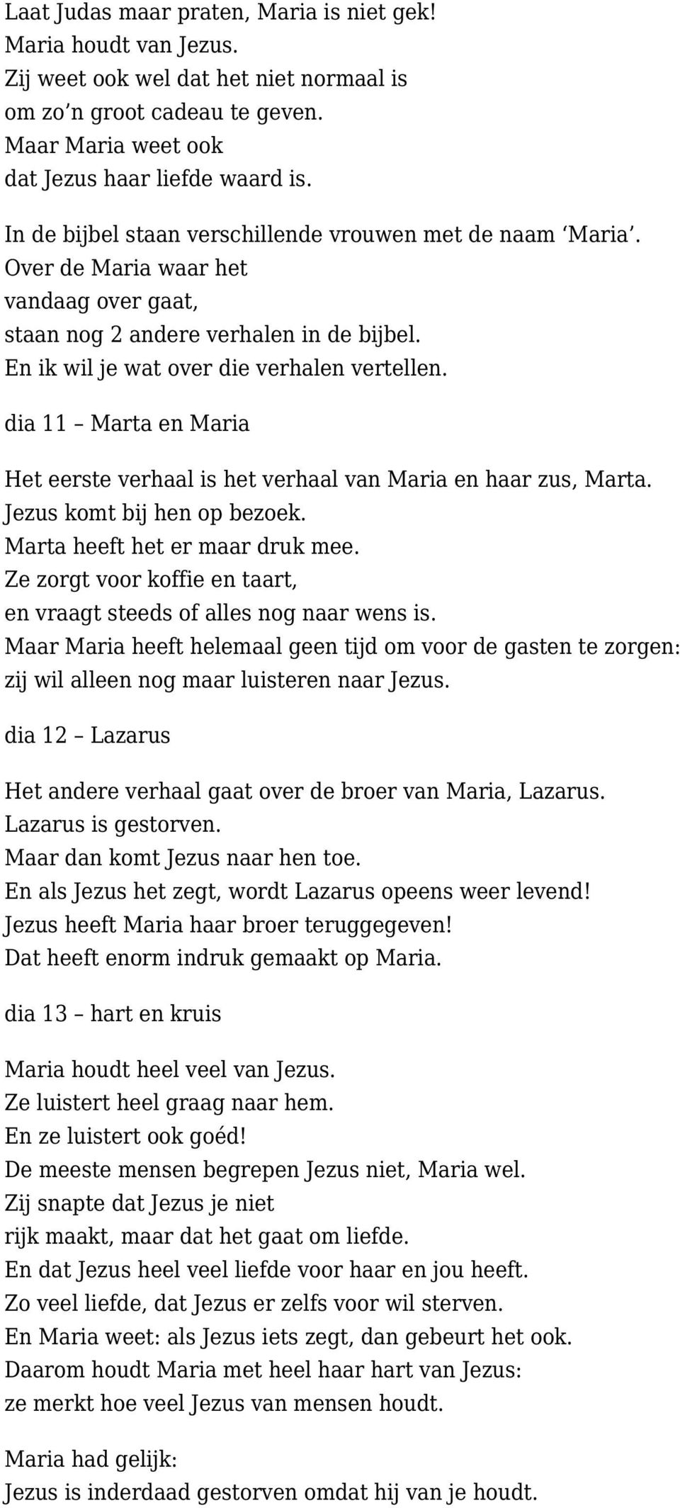 dia 11 Marta en Maria Het eerste verhaal is het verhaal van Maria en haar zus, Marta. Jezus komt bij hen op bezoek. Marta heeft het er maar druk mee.