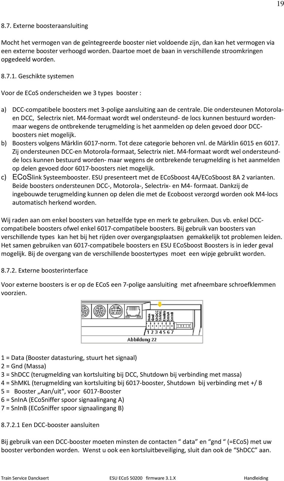 Geschikte systemen Voor de ECoS onderscheiden we 3 types booster : a) DCC-compatibele boosters met 3-polige aansluiting aan de centrale. Die ondersteunen Motorolaen DCC, Selectrix niet.