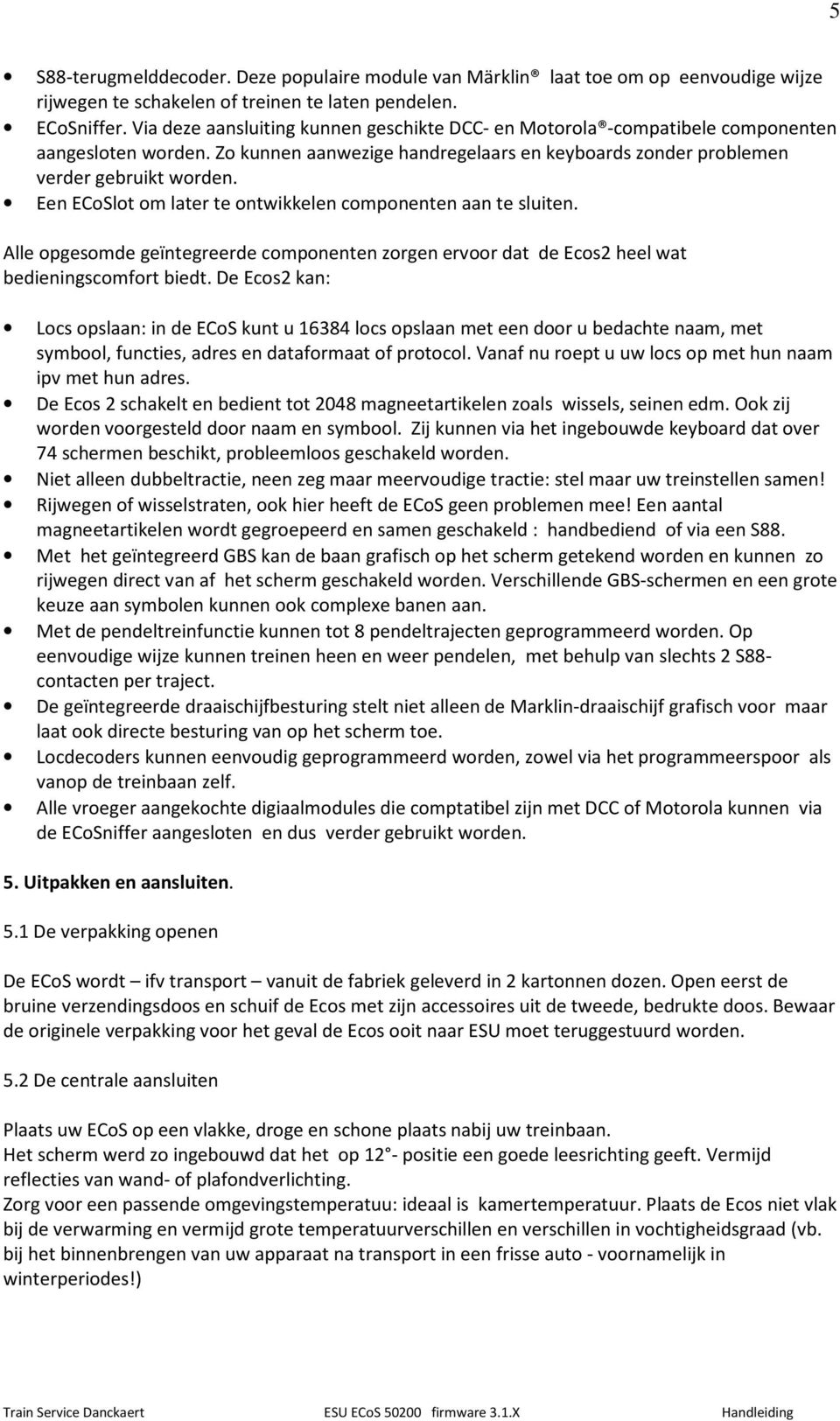 Een ECoSlot om later te ontwikkelen componenten aan te sluiten. Alle opgesomde geïntegreerde componenten zorgen ervoor dat de Ecos2 heel wat bedieningscomfort biedt.