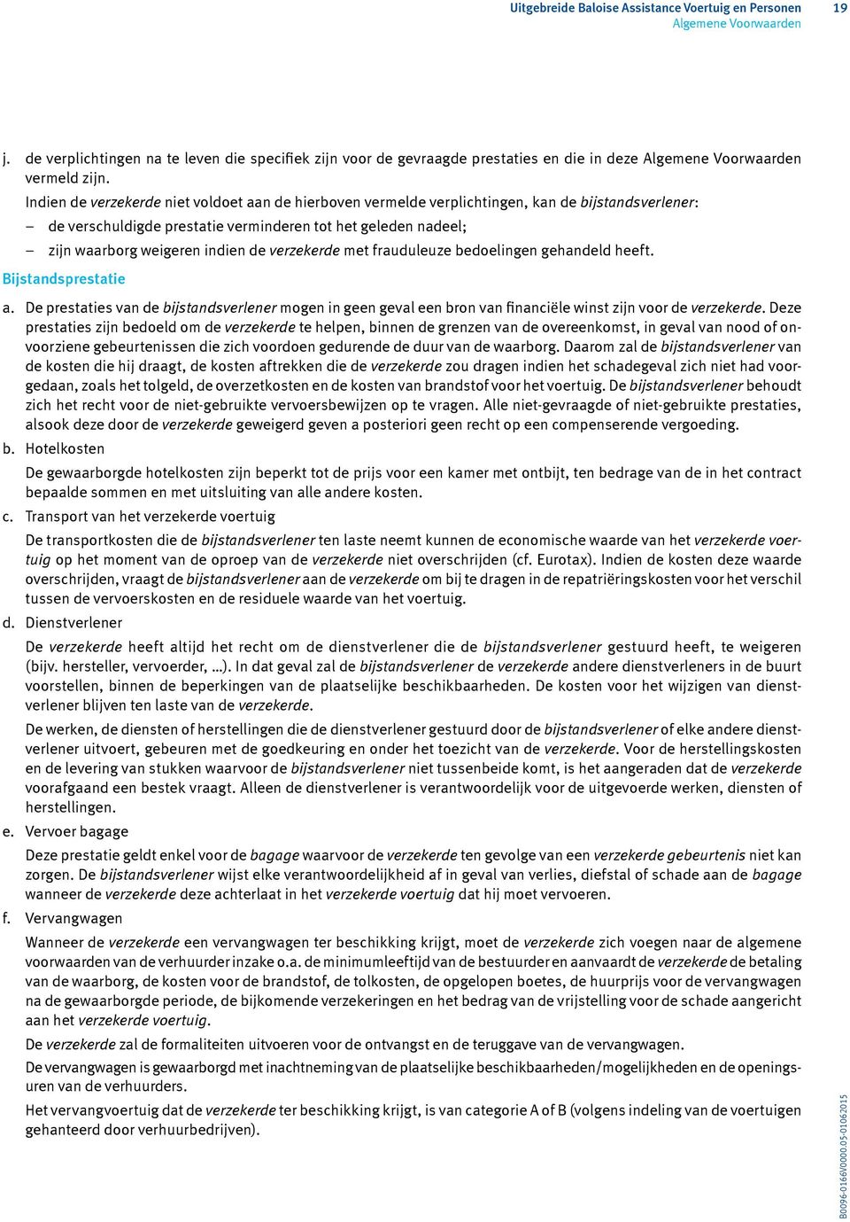 verzekerde met frauduleuze bedoelingen gehandeld heeft. Bijstandsprestatie a. De prestaties van de bijstandsverlener mogen in geen geval een bron van financiële winst zijn voor de verzekerde.