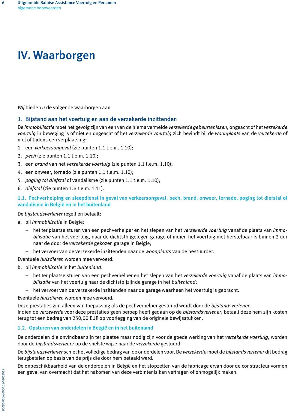 beweging is of niet en ongeacht of het verzekerde voertuig zich bevindt bij de woonplaats van de verzekerde of niet of tijdens een verplaatsing: 1. een verkeersongeval (zie punten 1.1 t.e.m. 1.10); 2.