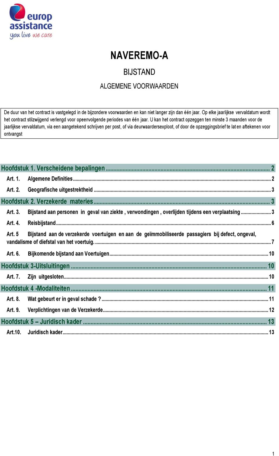 U kan het contract opzeggen ten minste 3 maanden voor de jaarlijkse vervaldatum, via een aangetekend schrijven per post, of via deurwaardersexploot, of door de opzeggingsbrief te lat en aftekenen