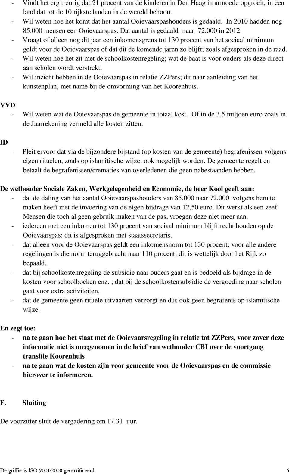 - Vraagt of alleen nog dit jaar een inkomensgrens tot 130 procent van het sociaal minimum geldt voor de Ooievaarspas of dat dit de komende jaren zo blijft; zoals afgesproken in de raad.