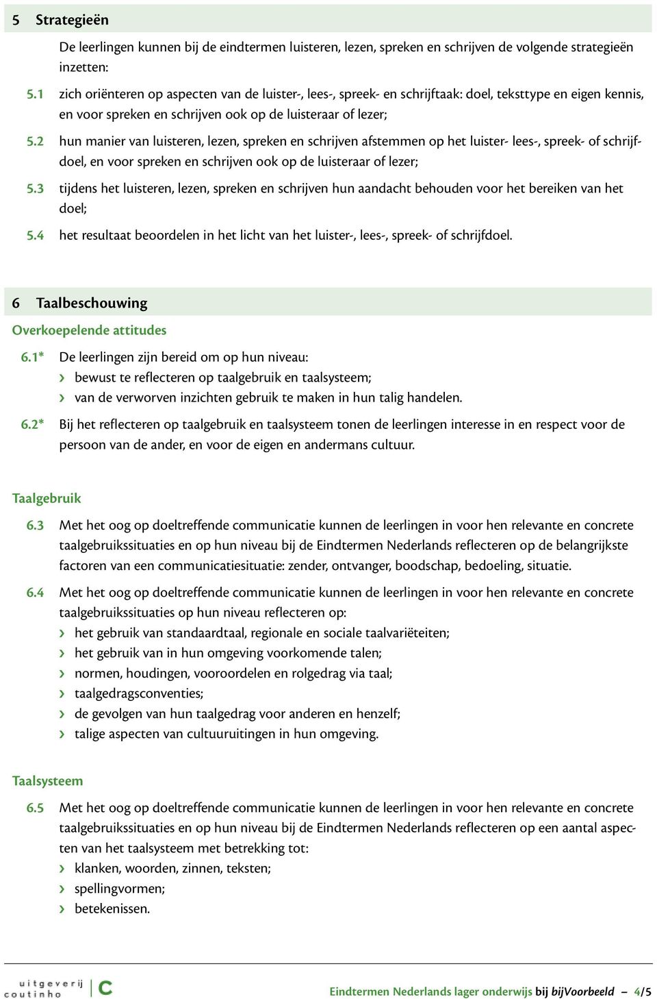 2 hun manier van luisteren, lezen, spreken en schrijven afstemmen op het luister- lees-, spreek- of schrijfdoel, en voor spreken en schrijven ook op de luisteraar of lezer; 5.