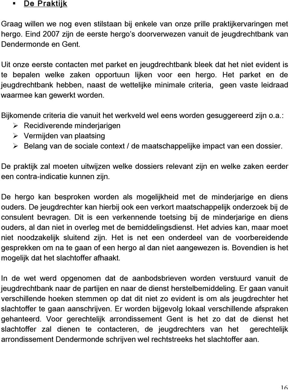 Het parket en de jeugdrechtbank hebben, naast de wettelijke minimale criteria, geen vaste leidraad waarmeekangewerktworden. Bijkomendecriteriadievanuithetwerkveldweleenswordengesuggereerdzijno.a.: Recidiverendeminderjarigen Vermijdenvanplaatsing Belangvandesocialecontext/demaatschappelijkeimpactvaneendossier.