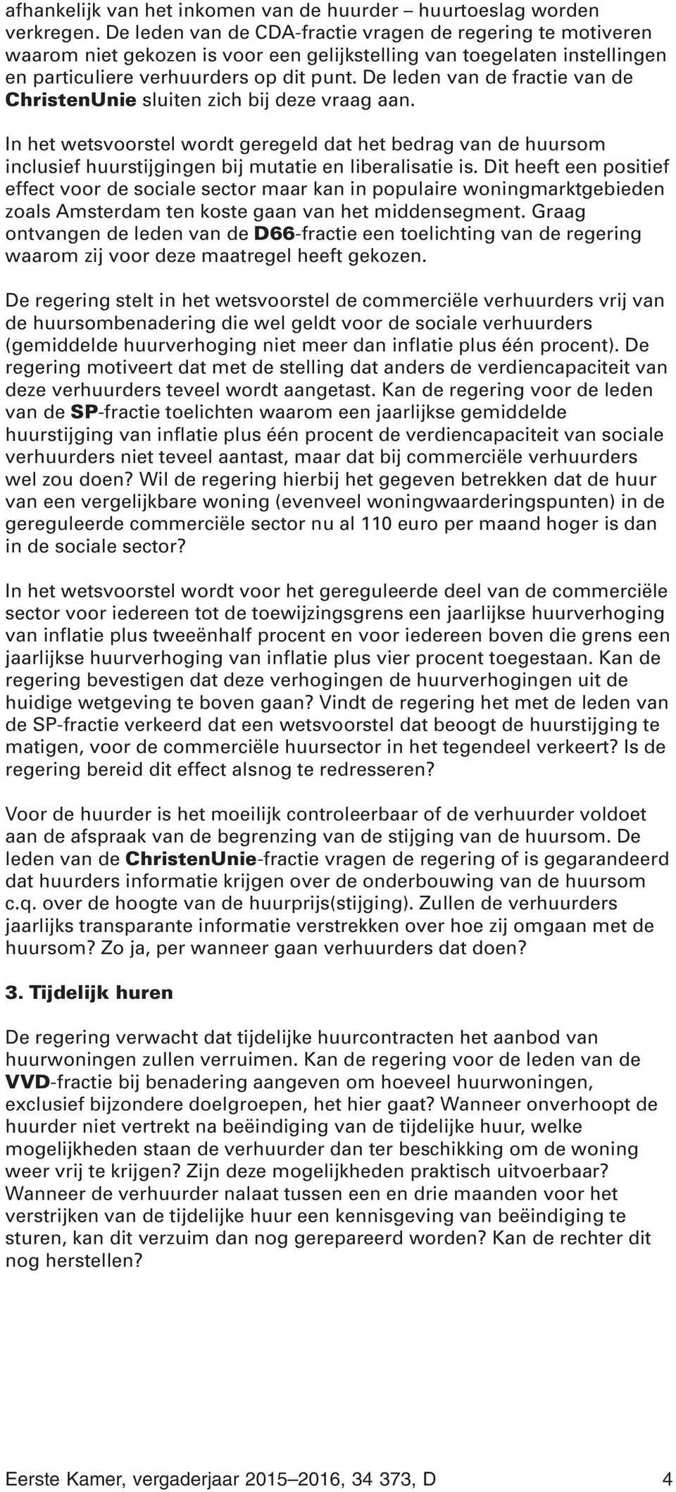 De leden van de fractie van de ChristenUnie sluiten zich bij deze vraag aan. In het wetsvoorstel wordt geregeld dat het bedrag van de huursom inclusief huurstijgingen bij mutatie en liberalisatie is.