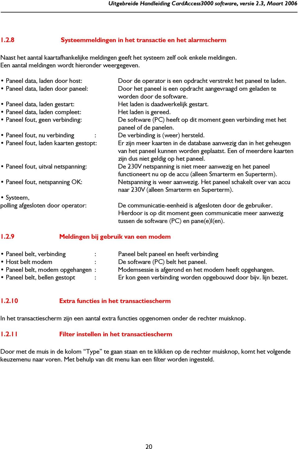 Paneel data, laden door paneel: Door het paneel is een opdracht aangevraagd om geladen te worden door de software. Paneel data, laden gestart: Het laden is daadwerkelijk gestart.