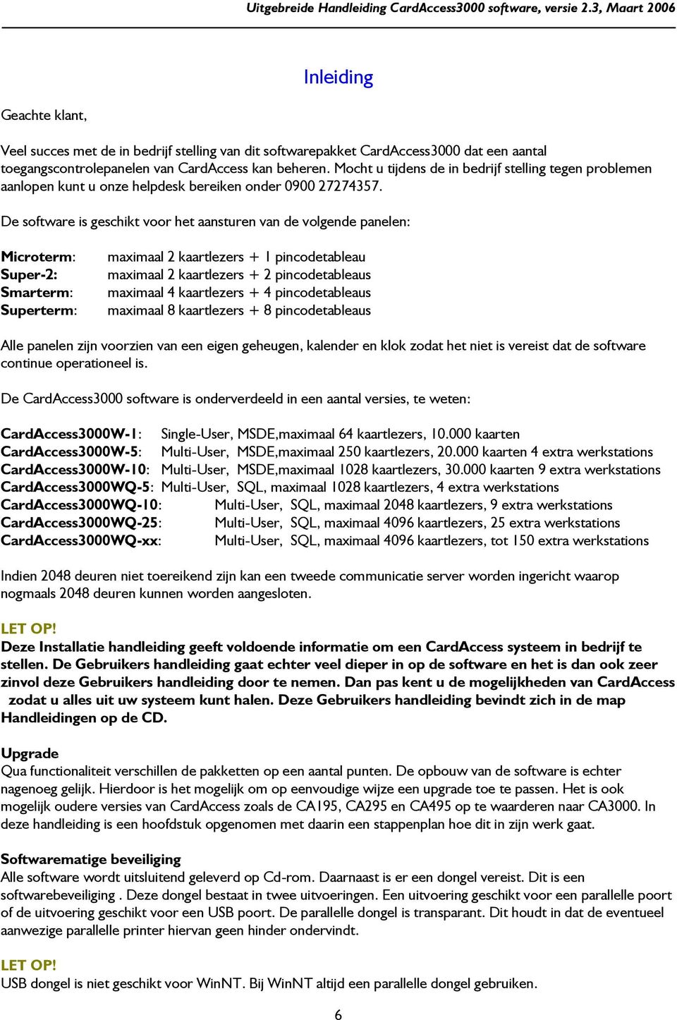 De software is geschikt voor het aansturen van de volgende panelen: Microterm: Super-2: Smarterm: Superterm: maximaal 2 kaartlezers + 1 pincodetableau maximaal 2 kaartlezers + 2 pincodetableaus