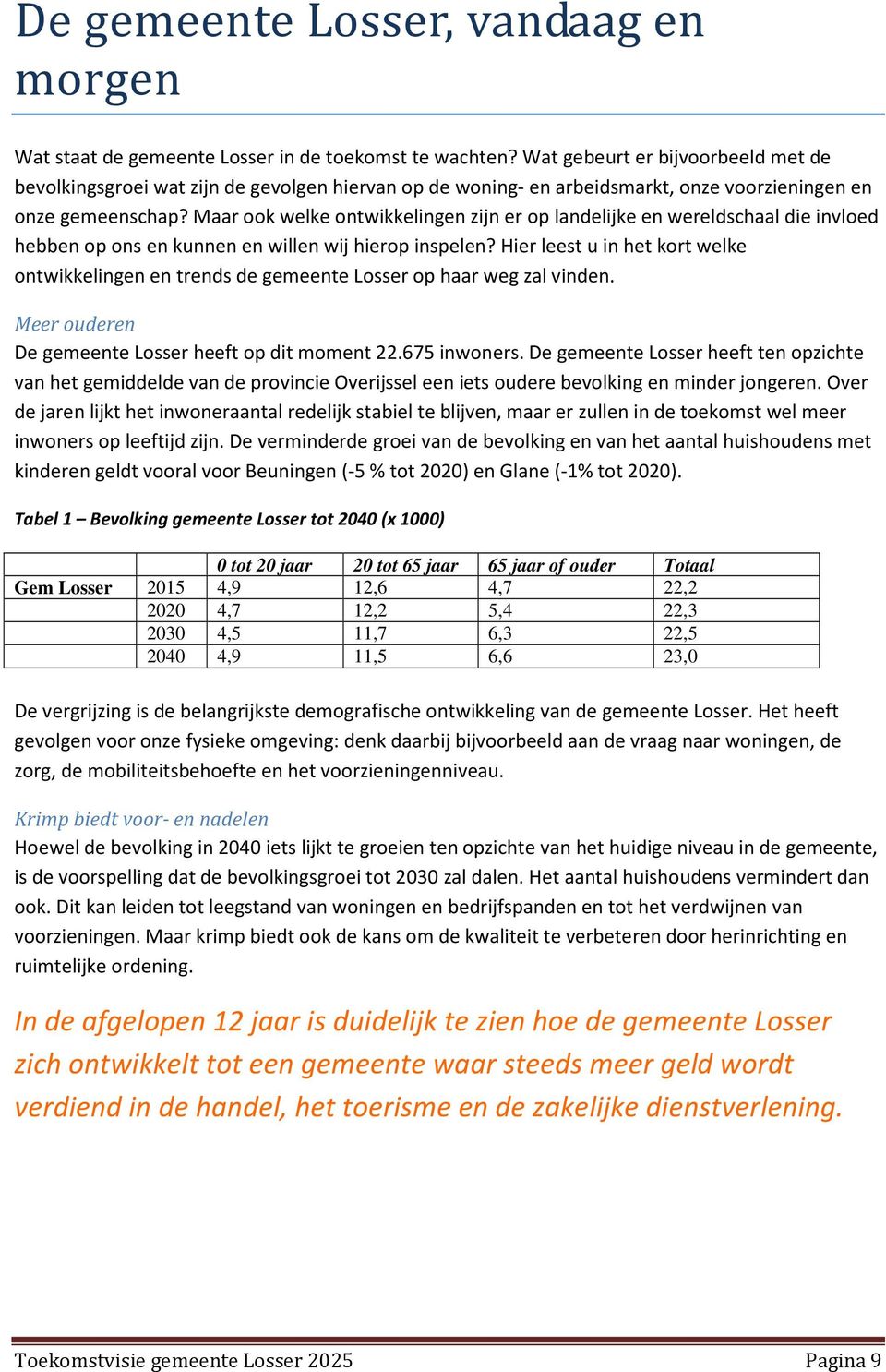 Maar ook welke ontwikkelingen zijn er op landelijke en wereldschaal die invloed hebben op ons en kunnen en willen wij hierop inspelen?