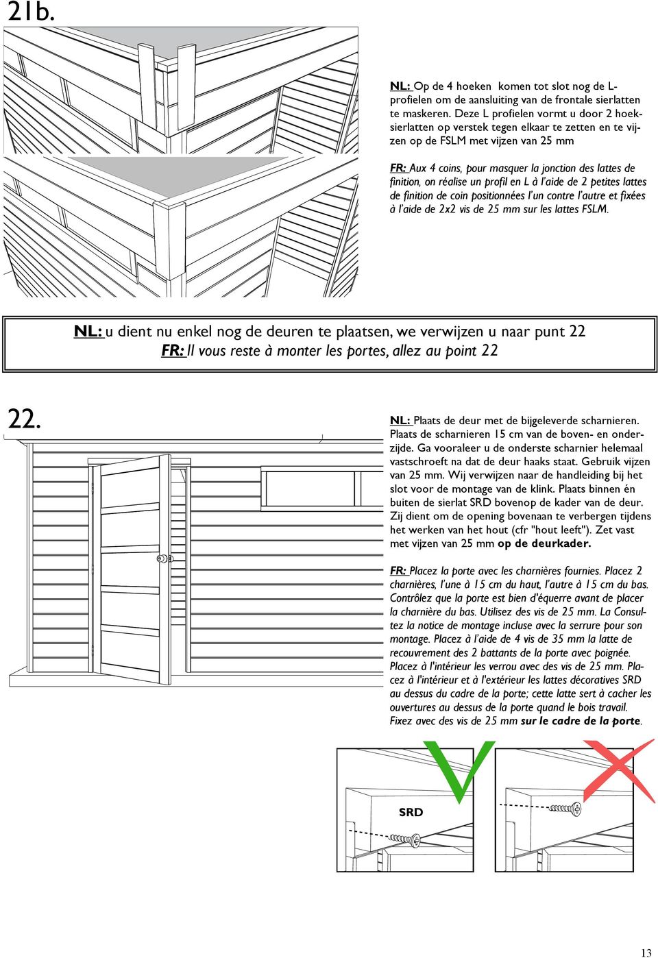 réalise un profil en L à l aide de 2 petites lattes de finition de coin positionnées l un contre l autre et fixées à l aide de 2x2 vis de 25 mm sur les lattes FSLM.