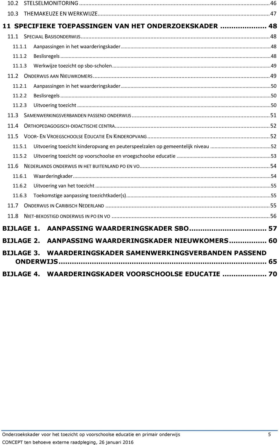 .. 50 11.3 SAMENWERKINGSVERBANDEN PASSEND ONDERWIJS... 51 11.4 ORTHOPEDAGOGISCH-DIDACTISCHE CENTRA... 52 11.5 VOOR- EN VROEGSCHOOLSE EDUCATIE EN KINDEROPVANG... 52 11.5.1 Uitvoering toezicht kinderopvang en peuterspeelzalen op gemeentelijk niveau.