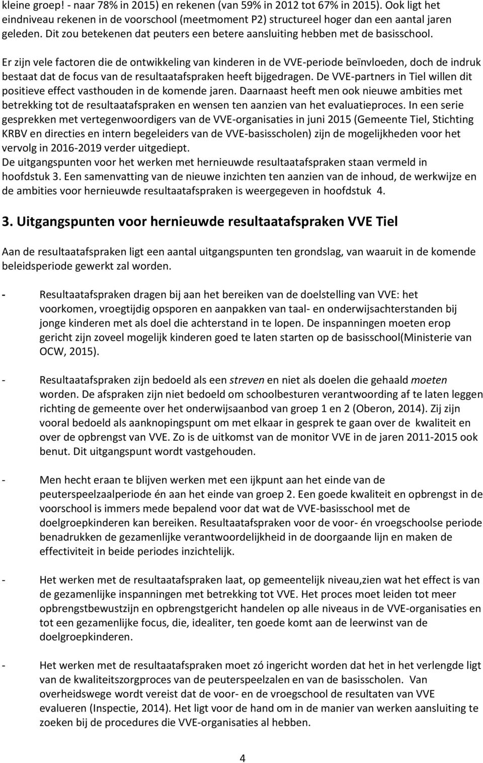 Er zijn vele factoren die de ontwikkeling van kinderen in de VVE-periode beïnvloeden, doch de indruk bestaat dat de focus van de resultaatafspraken heeft bijgedragen.