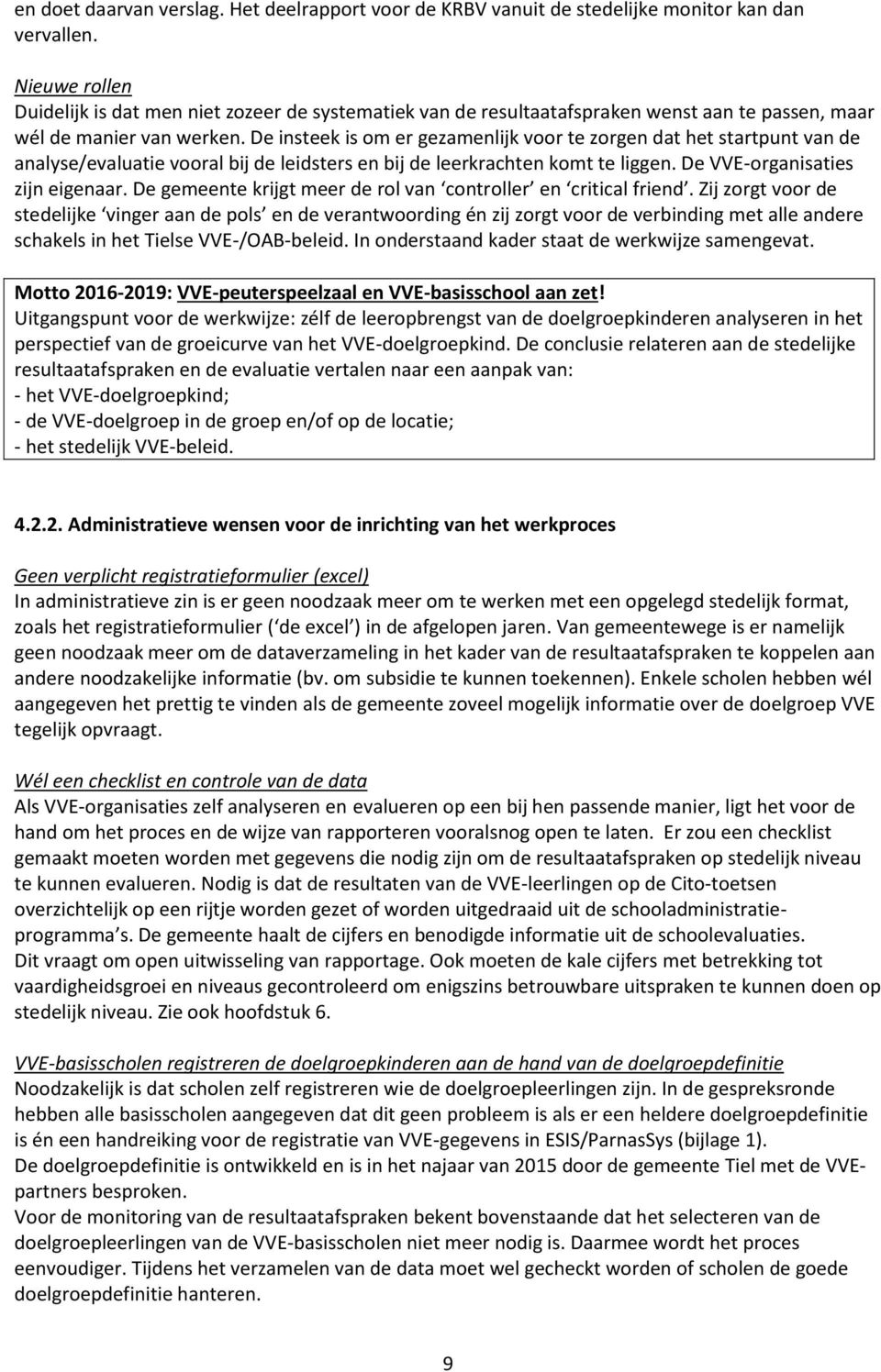 De insteek is om er gezamenlijk voor te zorgen dat het startpunt van de analyse/evaluatie vooral bij de leidsters en bij de leerkrachten komt te liggen. De VVE-organisaties zijn eigenaar.