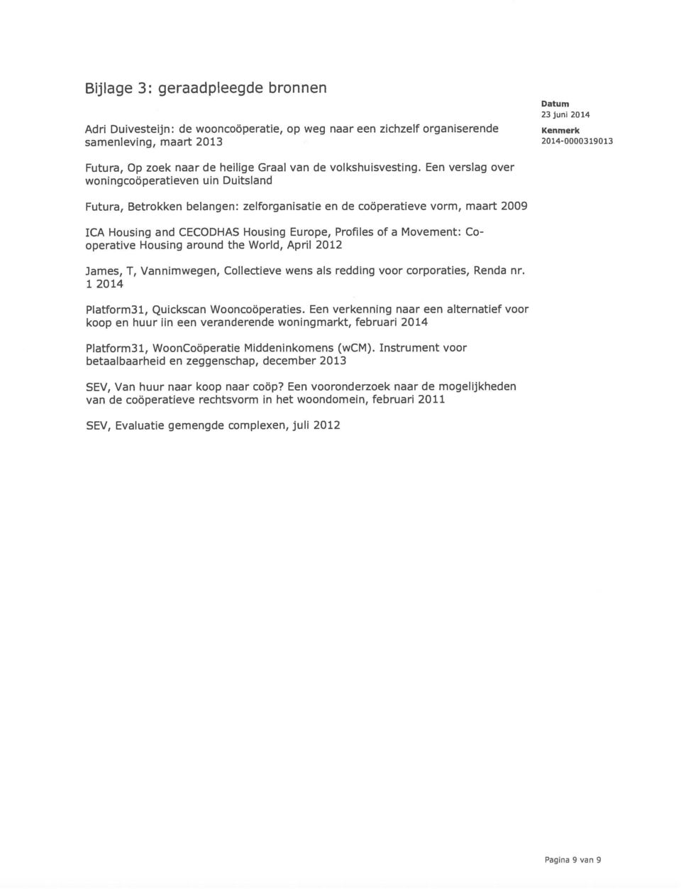 Een verslag over woningcoöperatieven uin Duitsland Futura, Betrokken belangen: zelforganisatie en de coöperatieve vorm, maart 2009 ICA Housing and CECODHAS Housing Europe, Profiles of a Movement: Co