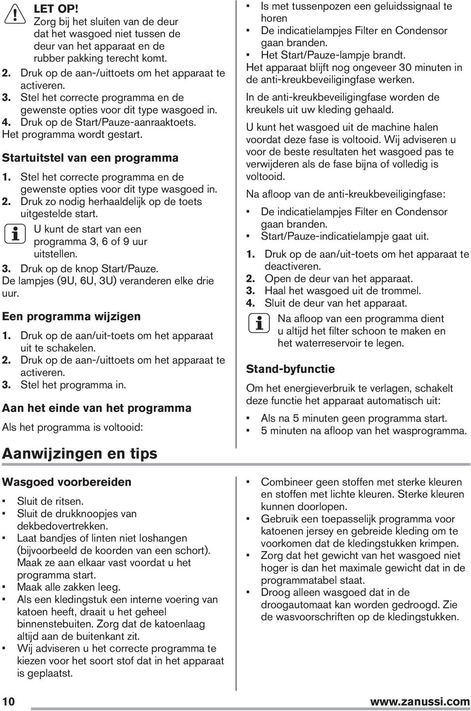 Stel het correcte programma en de gewenste opties voor dit type wasgoed in. 2. Druk zo nodig herhaaldelijk op de toets uitgestelde start. U kunt de start van een programma 3,