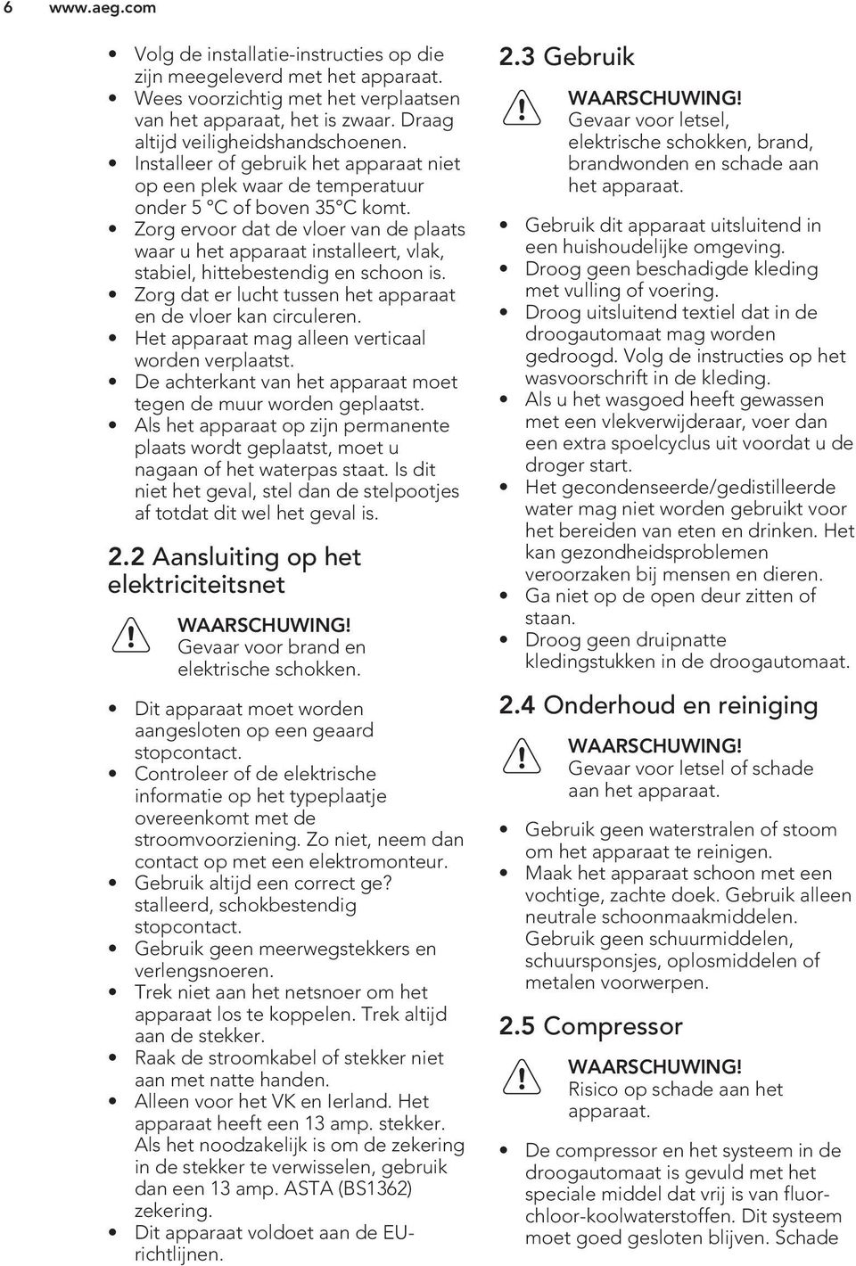 Zorg ervoor dat de vloer van de plaats waar u het apparaat installeert, vlak, stabiel, hittebestendig en schoon is. Zorg dat er lucht tussen het apparaat en de vloer kan circuleren.