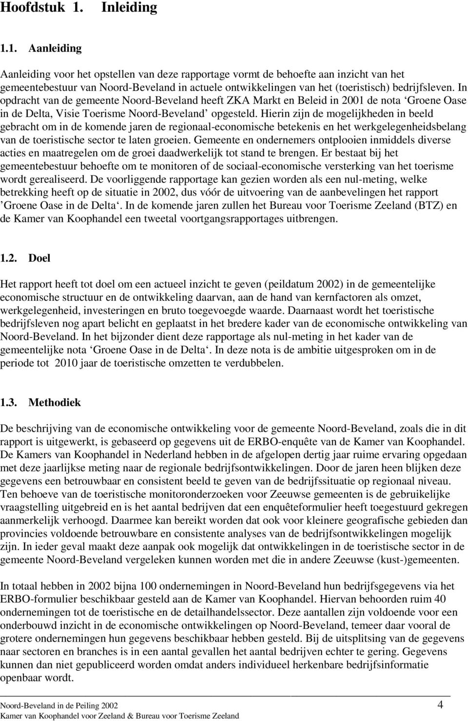 1. Aanleiding Aanleiding voor het opstellen van deze rapportage vormt de behoefte aan inzicht van het gemeentebestuur van Noord-Beveland in actuele ontwikkelingen van het (toeristisch) bedrijfsleven.