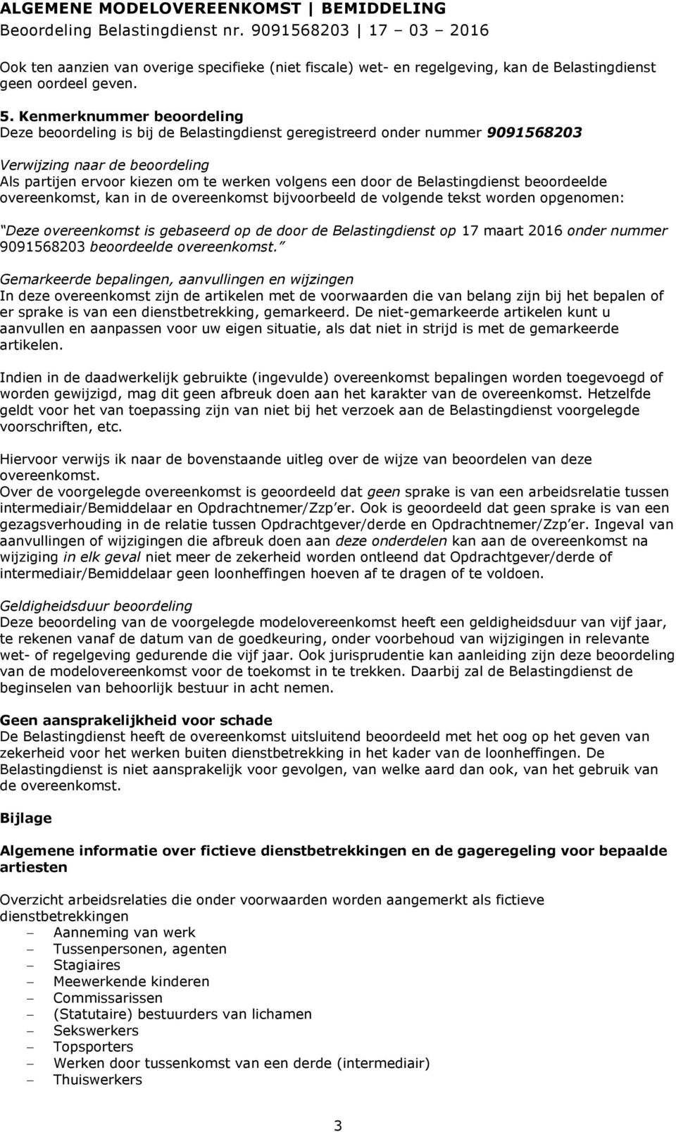 Belastingdienst beoordeelde overeenkomst, kan in de overeenkomst bijvoorbeeld de volgende tekst worden opgenomen: Deze overeenkomst is gebaseerd op de door de Belastingdienst op 17 maart 2016 onder