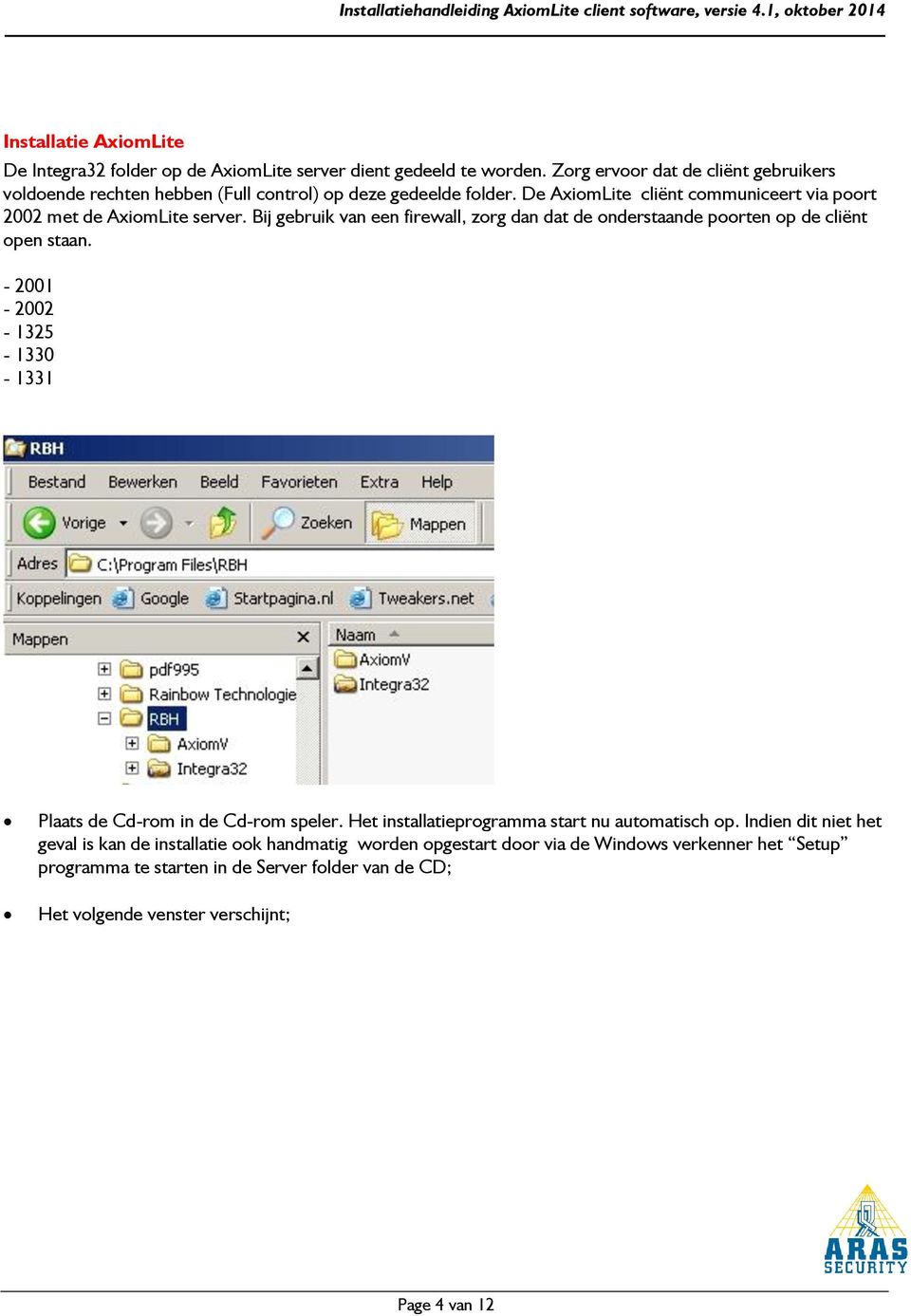 Bij gebruik van een firewall, zorg dan dat de onderstaande poorten op de cliënt open staan. - 2001-2002 - 1325-1330 - 1331 Plaats de Cd-rom in de Cd-rom speler.