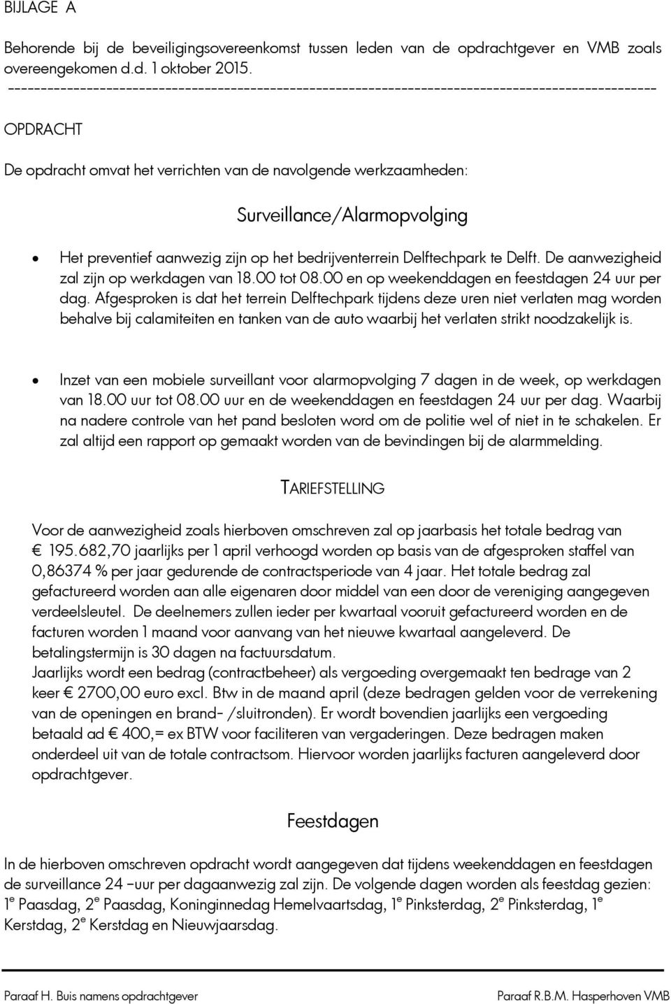 Surveillance/Alarmopvolging Het preventief aanwezig zijn op het bedrijventerrein Delftechpark te Delft. De aanwezigheid zal zijn op werkdagen van 18.00 tot 08.