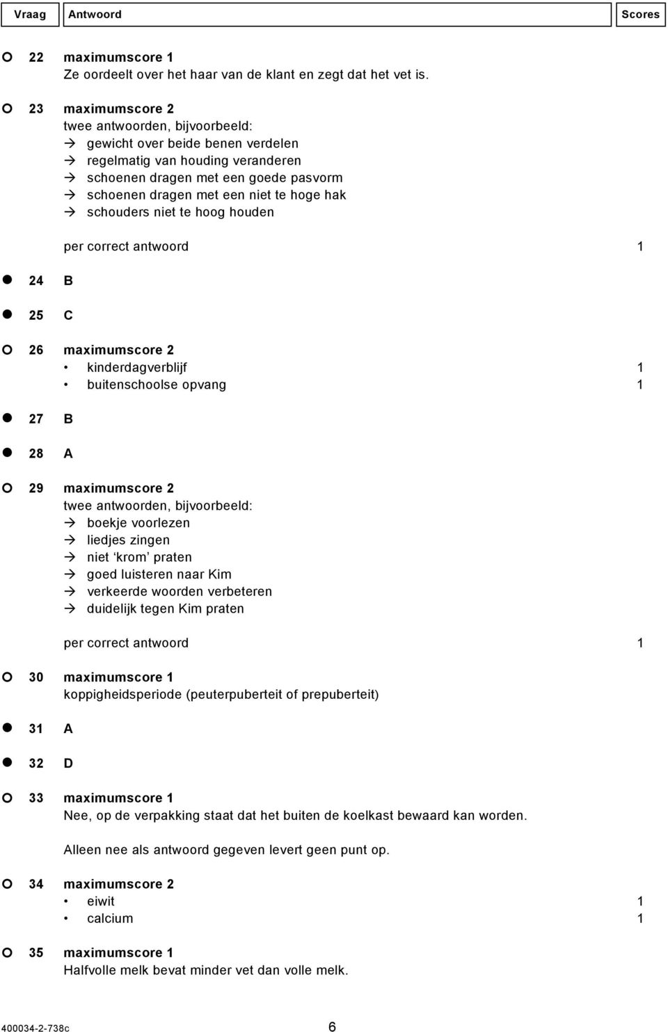 25 C 26 maximumscore 2 kinderdagverblijf 1 buitenschoolse opvang 1 27 B 28 A 29 maximumscore 2 boekje voorlezen liedjes zingen niet krom praten goed luisteren naar Kim verkeerde woorden verbeteren