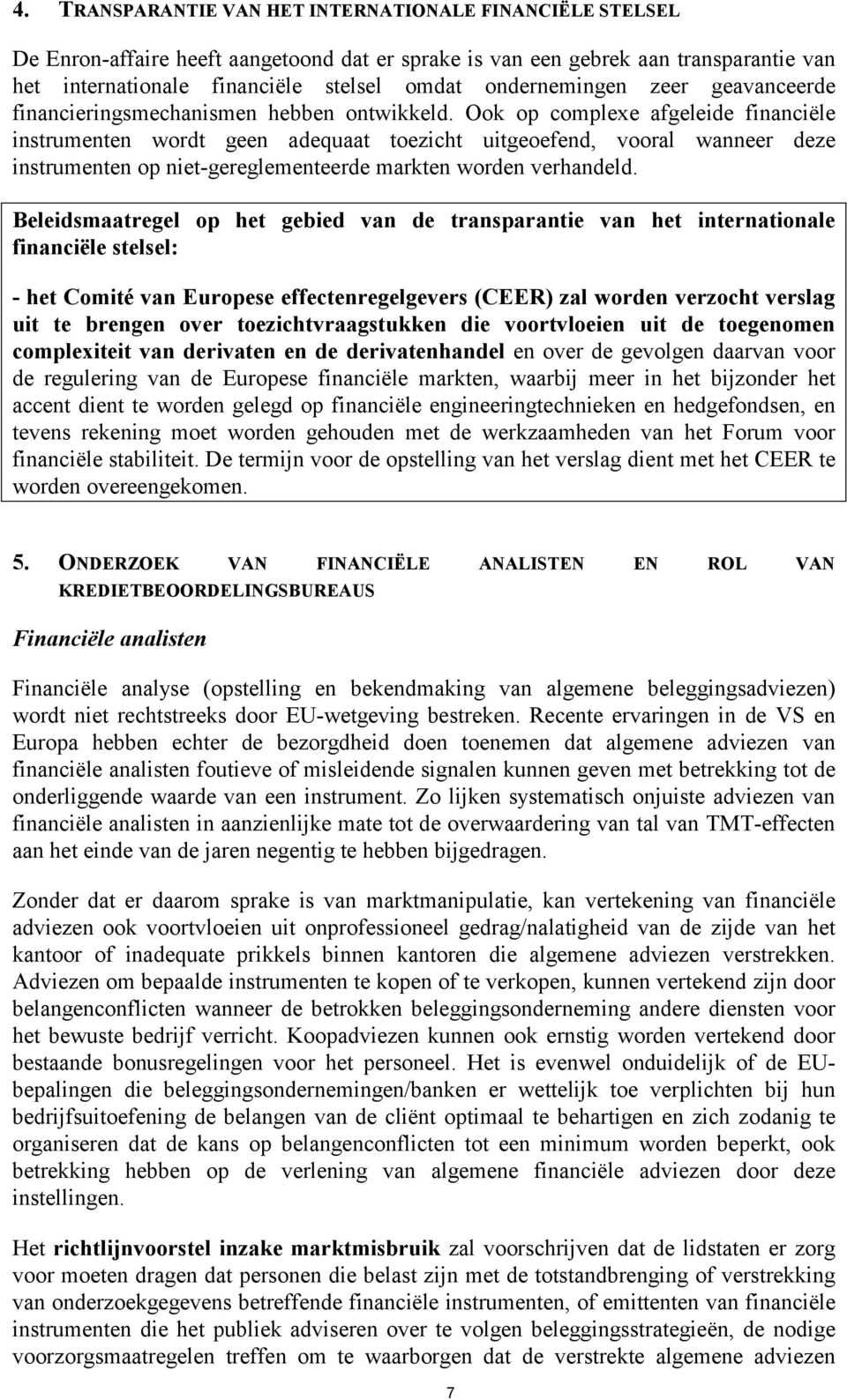 Ook op complexe afgeleide financiële instrumenten wordt geen adequaat toezicht uitgeoefend, vooral wanneer deze instrumenten op niet-gereglementeerde markten worden verhandeld.