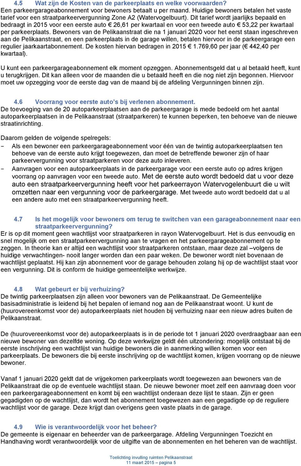 Dit tarief wordt jaarlijks bepaald en bedraagt in 2015 voor een eerste auto 26,61 per kwartaal en voor een tweede auto 53,22 per kwartaal per parkeerplaats.