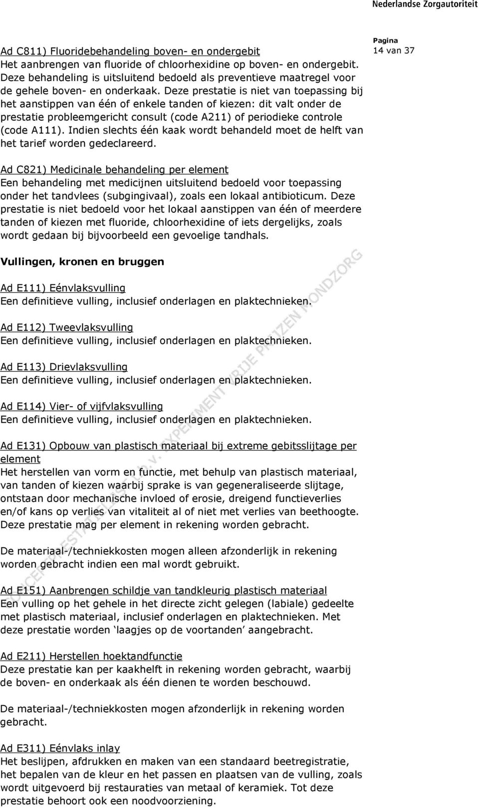 Deze prestatie is niet van toepassing bij het aanstippen van één of enkele tanden of kiezen: dit valt onder de prestatie probleemgericht consult (code A211) of periodieke controle (code A111).