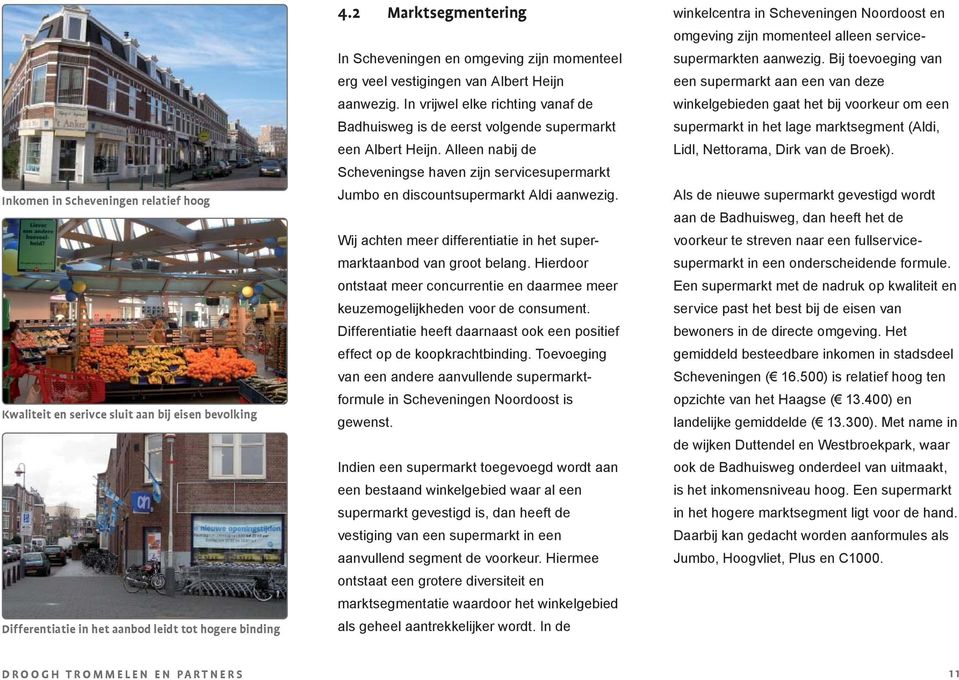 In vrijwel elke richting vanaf de Badhuisweg is de eerst volgende supermarkt een Albert Heijn. Alleen nabij de Scheveningse haven zijn servicesupermarkt Jumbo en discountsupermarkt Aldi aanwezig.