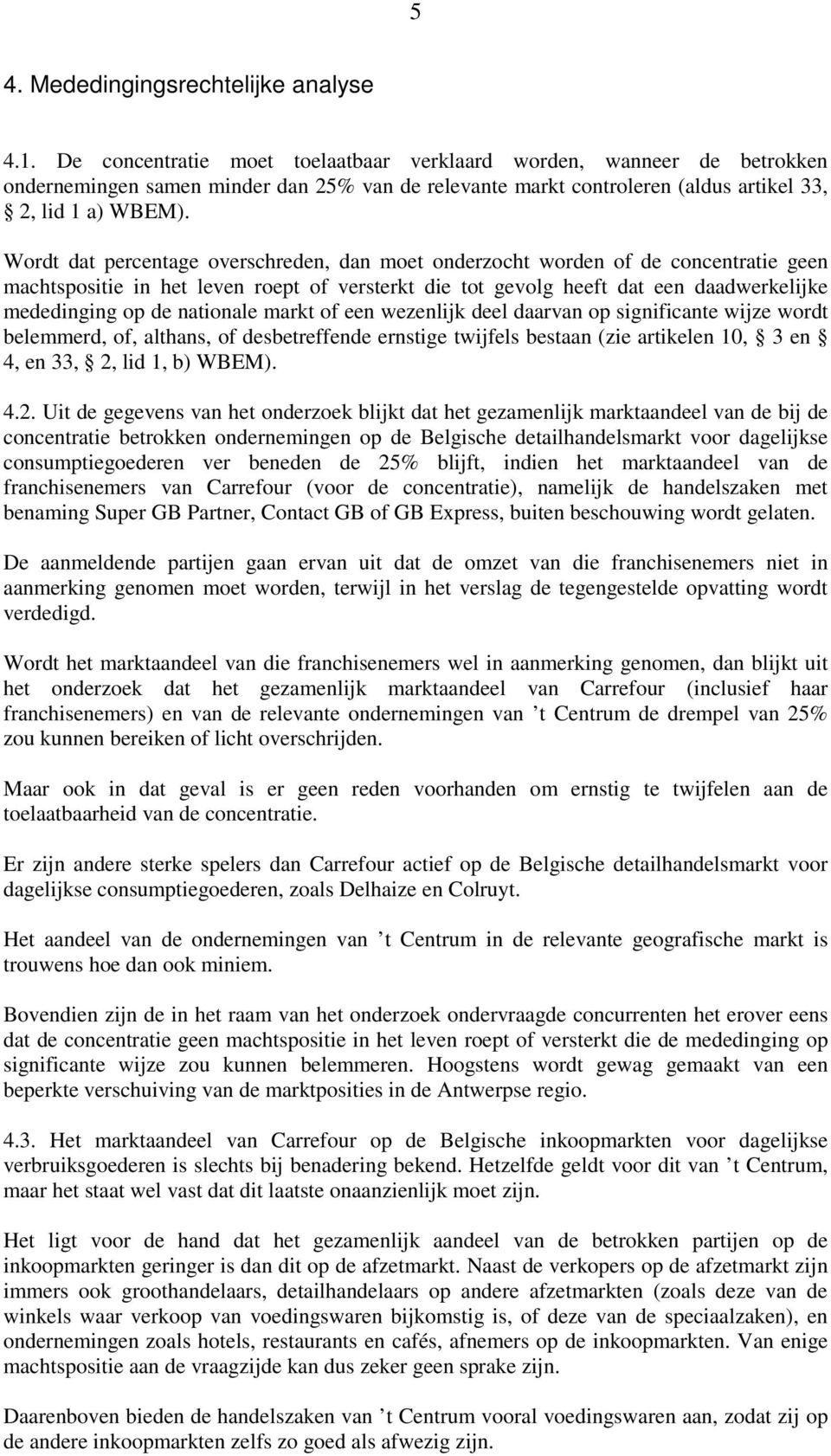 Wordt dat percentage overschreden, dan moet onderzocht worden of de concentratie geen machtspositie in het leven roept of versterkt die tot gevolg heeft dat een daadwerkelijke mededinging op de