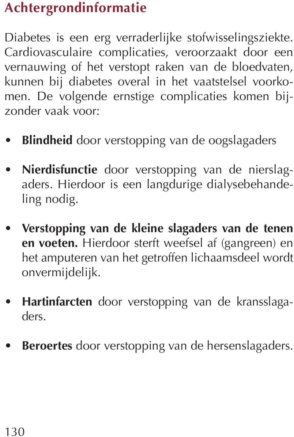 De volgende ernstige complicaties komen bijzonder vaak voor: Blindheid door verstopping van de oogslagaders Nierdisfunctie door verstopping van de nierslagaders.