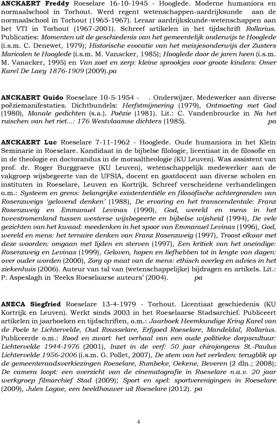 Publicaties: Momenten uit de geschiedenis van het gemeentelijk onderwijs te Hooglede (i.s.m. C. Denewet, 1979); Historische evocatie van het meisjesonderwijs der Zusters Maricolen te Hooglede (i.s.m. M. Vanacker, 1985); Hooglede door de jaren heen (i.