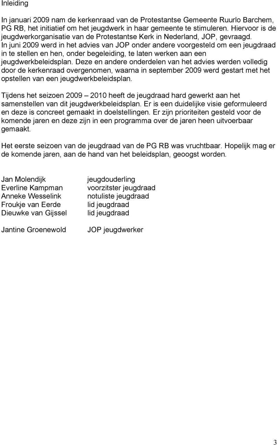 In juni 2009 werd in het advies van JOP onder andere voorgesteld om een jeugdraad in te stellen en hen, onder begeleiding, te laten werken aan een jeugdwerkbeleidsplan.