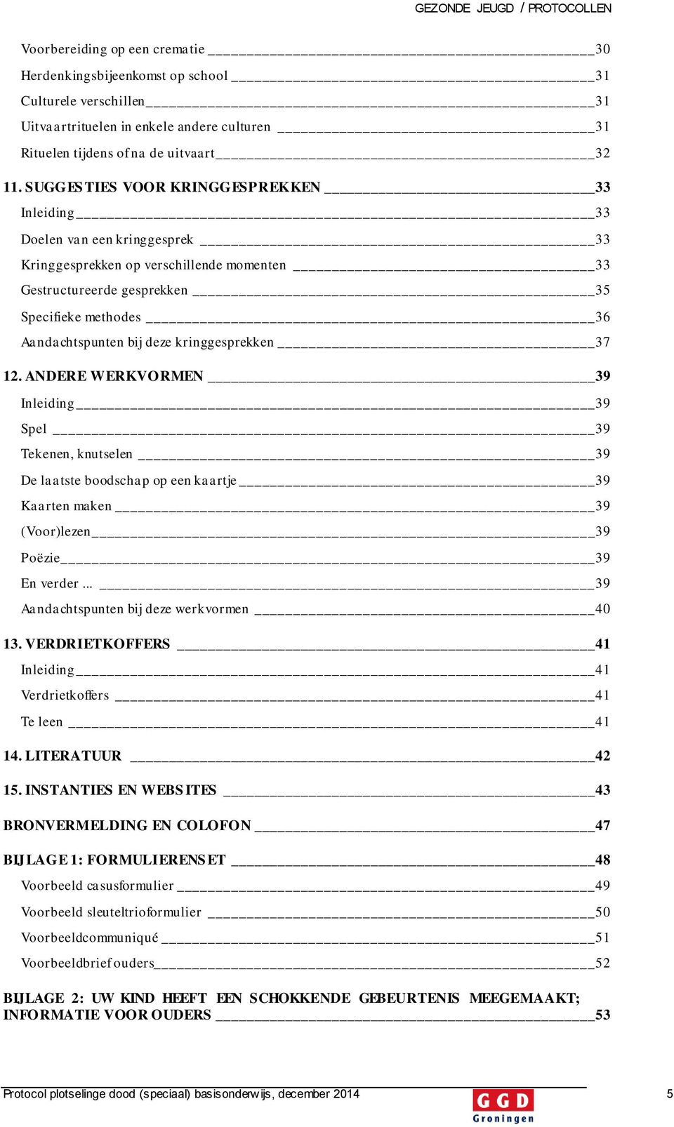 deze kringgesprekken 37 12. ANDERE WERKVORMEN 39 Inleiding 39 Spel 39 Tekenen, knutselen 39 De laatste boodschap op een kaartje 39 Kaarten maken 39 (Voor)lezen 39 Poëzie 39 En verder.