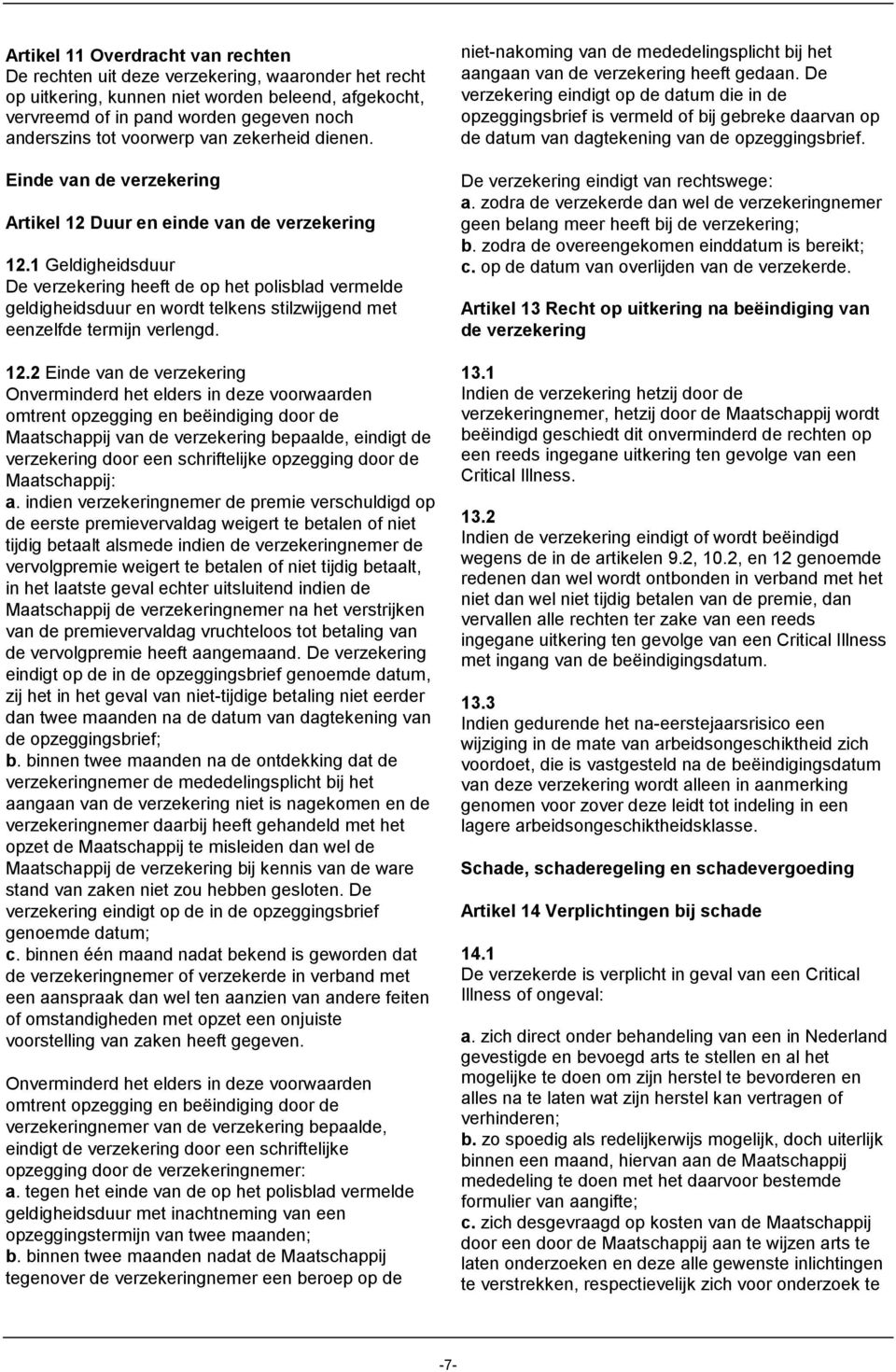 1 Geldigheidsduur De verzekering heeft de op het polisblad vermelde geldigheidsduur en wordt telkens stilzwijgend met eenzelfde termijn verlengd. 12.