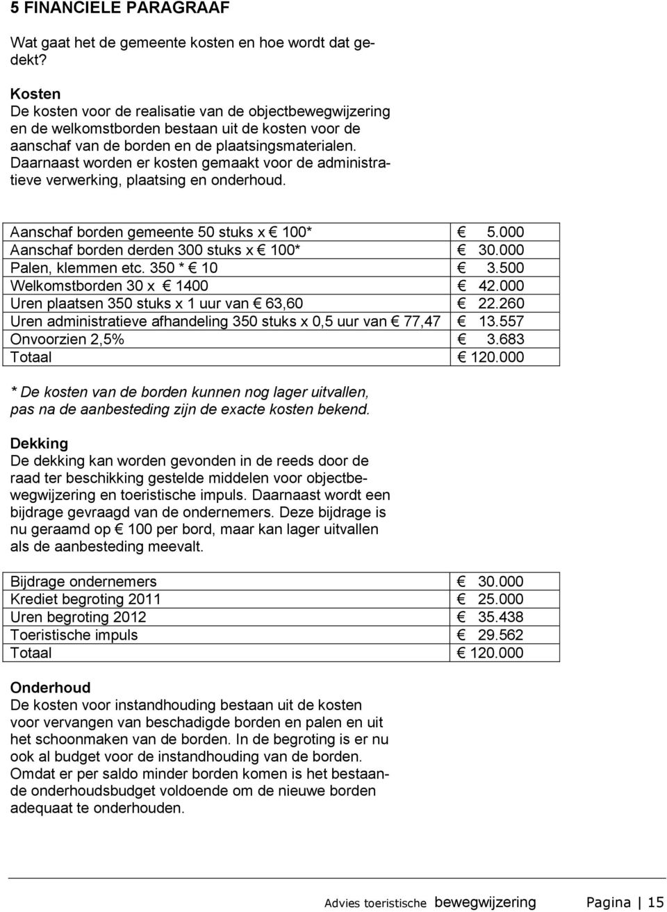 Daarnaast worden er kosten gemaakt voor de administratieve verwerking, plaatsing en onderhoud. Aanschaf borden gemeente 50 stuks x 100* 5.000 Aanschaf borden derden 300 stuks x 100* 30.