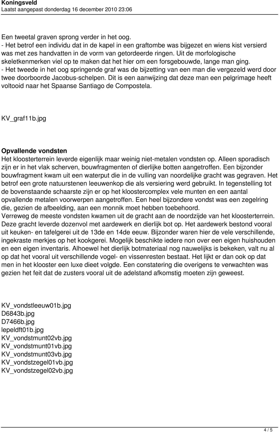 - Het tweede in het oog springende graf was de bijzetting van een man die vergezeld werd door twee doorboorde Jacobus-schelpen.